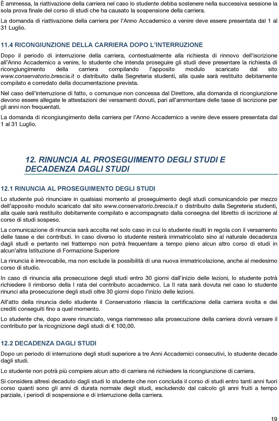 4 RICONGIUNZIONE DELLA CARRIERA DOPO L INTERRUZIONE Dopo il periodo di interruzione della carriera, contestualmente alla richiesta di rinnovo dell iscrizione all Anno Accademico a venire, lo studente