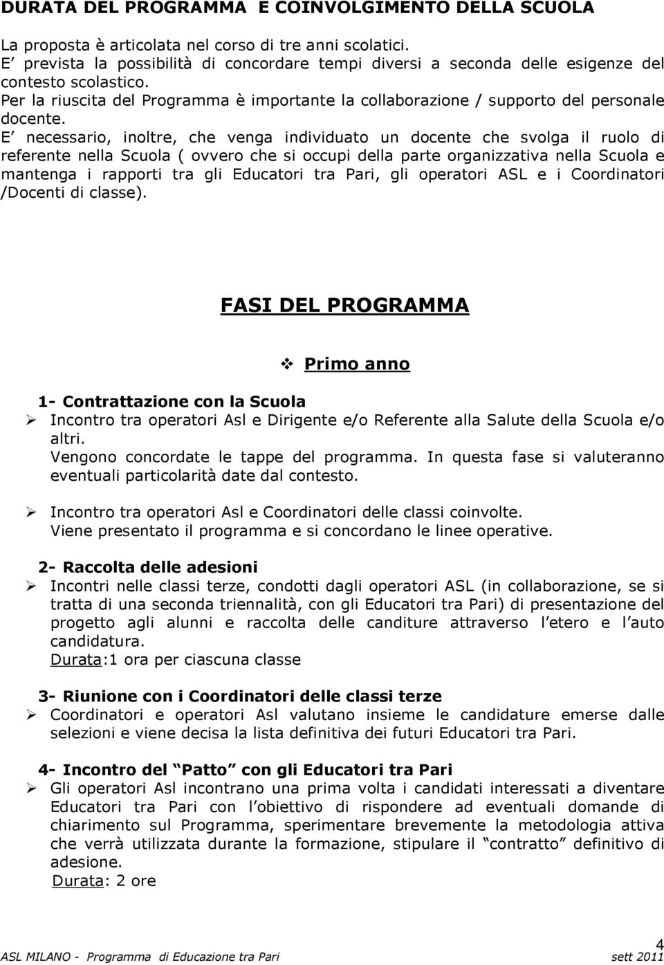 E necessario, inoltre, che venga individuato un docente che svolga il ruolo di referente nella Scuola ( ovvero che si occupi della parte organizzativa nella Scuola e mantenga i rapporti tra gli