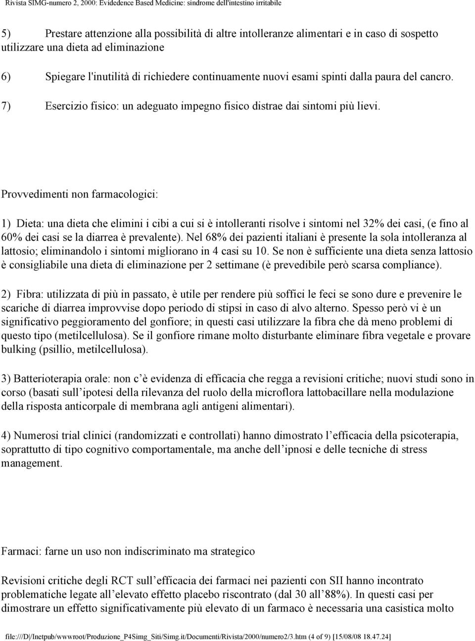 Provvedimenti non farmacologici: 1) Dieta: una dieta che elimini i cibi a cui si è intolleranti risolve i sintomi nel 32% dei casi, (e fino al 60% dei casi se la diarrea è prevalente).