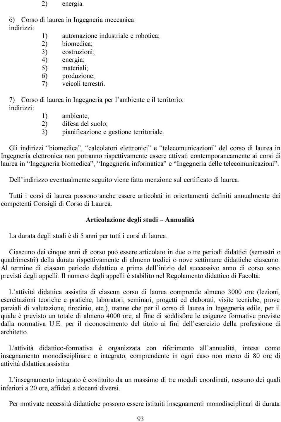 Gli indirizzi biomedica, calcolatori elettronici e telecomunicazioni del corso di laurea in Ingegneria elettronica non potranno rispettivamente essere attivati contemporaneamente ai corsi di laurea