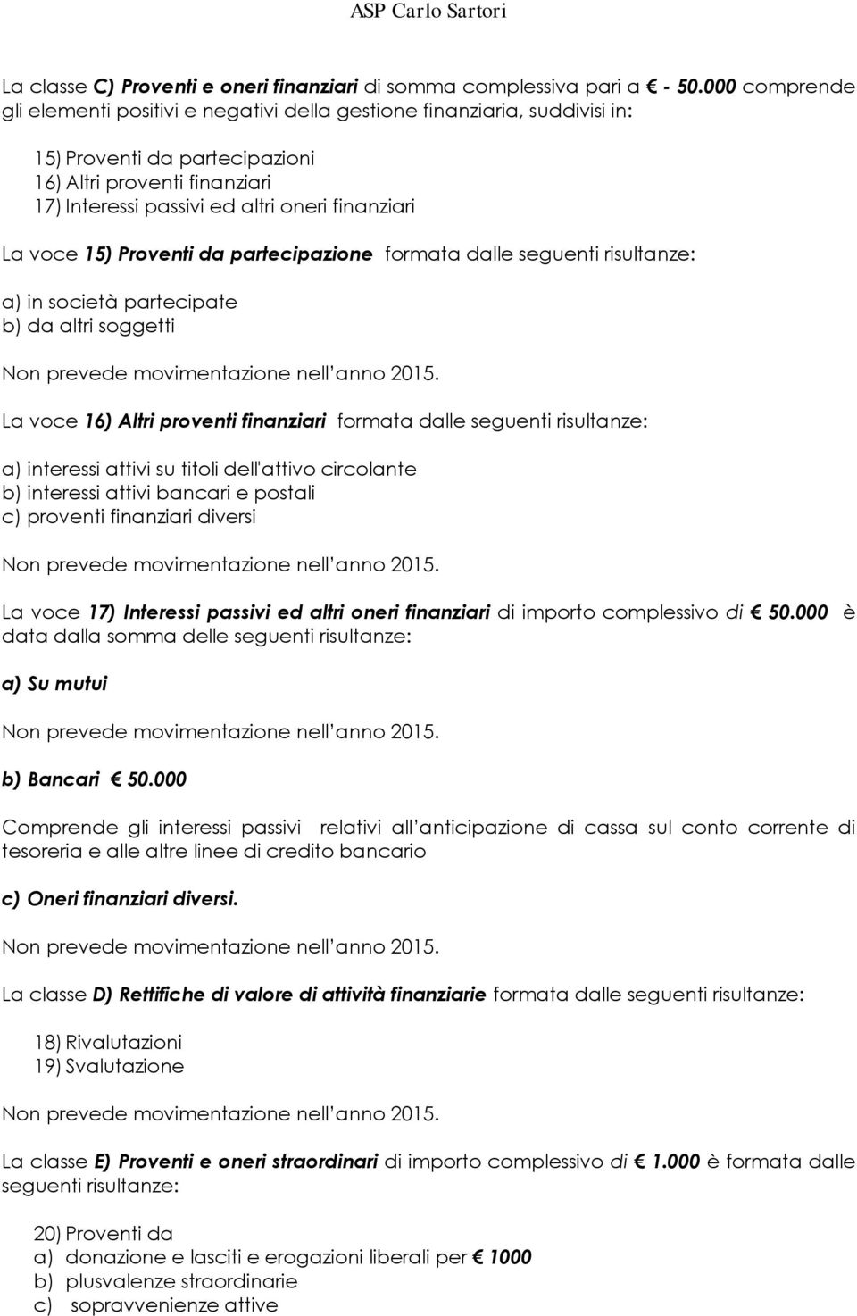 La voce 15) Proventi da partecipazione formata dalle seguenti risultanze: a) in società partecipate b) da altri soggetti La voce 16) Altri proventi finanziari formata dalle seguenti risultanze: a)