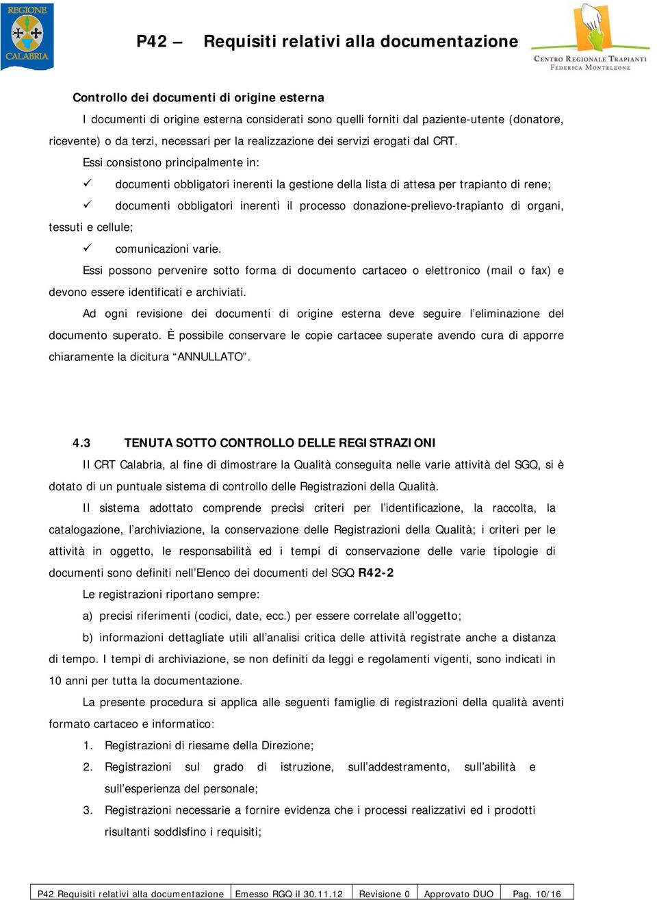 Essi consistono principalmente in: documenti obbligatori inerenti la gestione della lista di attesa per trapianto di rene; documenti obbligatori inerenti il processo donazione-prelievo-trapianto di