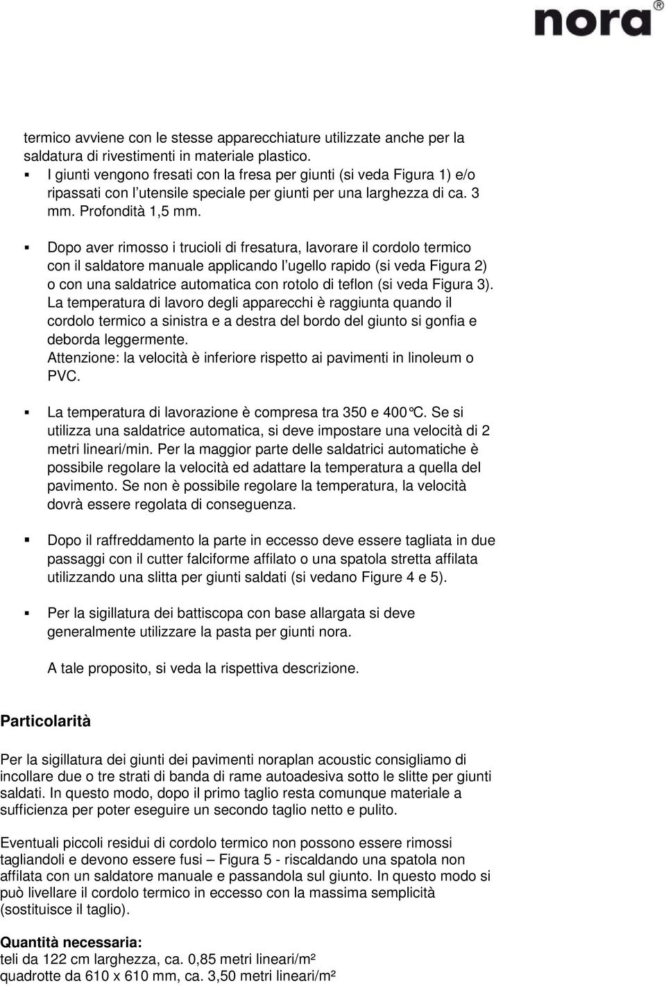 Dopo aver rimosso i trucioli di fresatura, lavorare il cordolo termico con il saldatore manuale applicando l ugello rapido (si veda Figura 2) o con una saldatrice automatica con rotolo di teflon (si