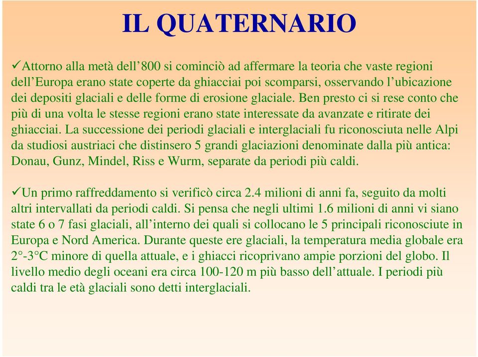 La successione dei periodi glaciali e interglaciali fu riconosciuta nelle Alpi da studiosi austriaci che distinsero 5 grandi glaciazioni denominate dalla più antica: Donau, Gunz, Mindel, Riss e Wurm,