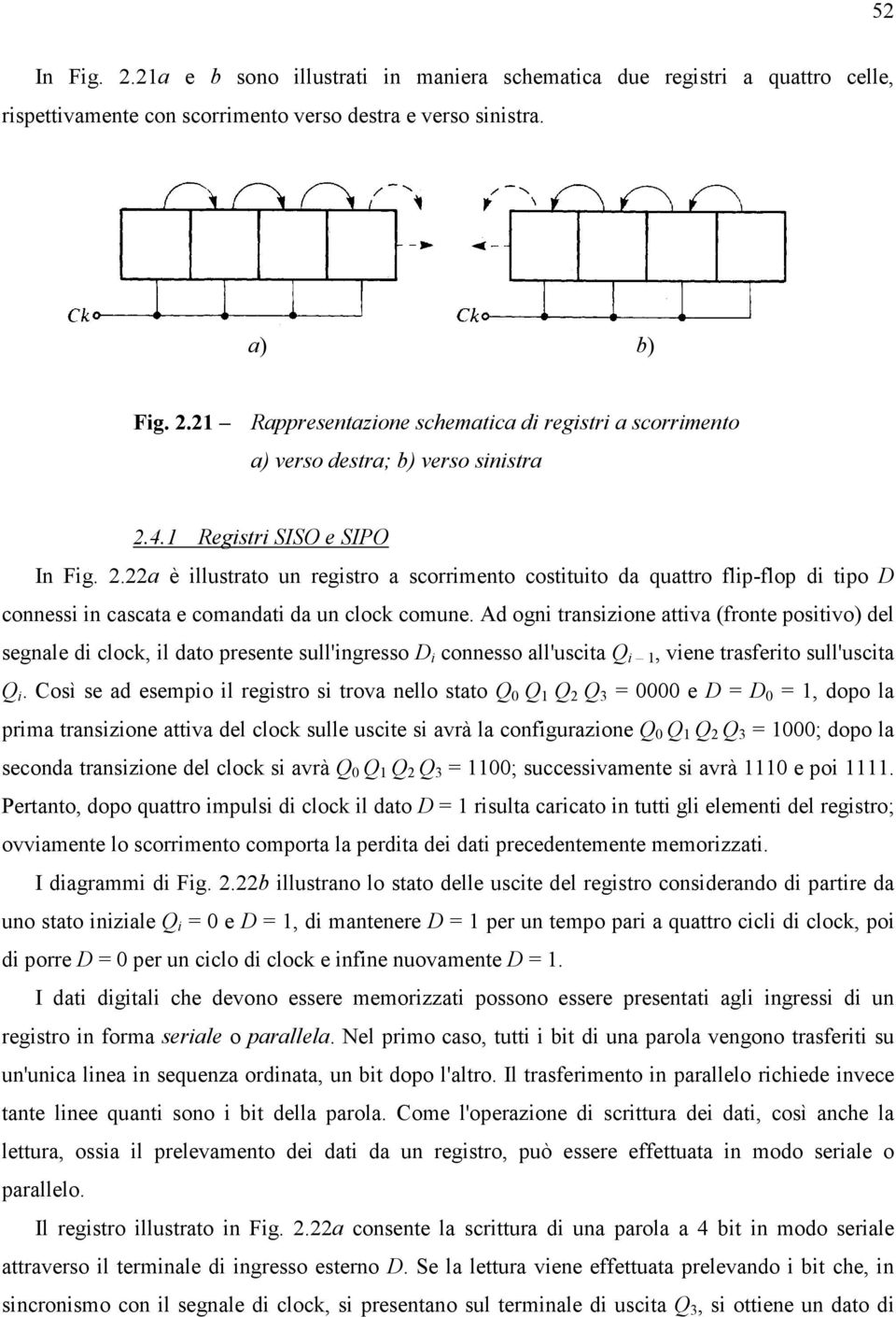 Ad ogni transizione attiva (fronte positivo) del segnale di clock, il dato presente sull'ingresso D i connesso all'uscita Q i 1, viene trasferito sull'uscita Q i.