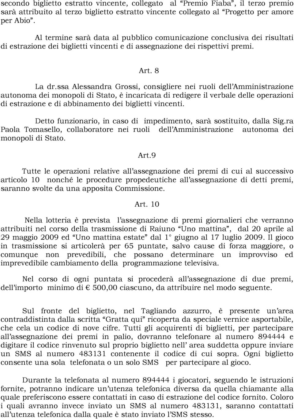 ssa Alessandra Grossi, consigliere nei ruoli dell Amministrazione autonoma dei monopoli di Stato, è incaricata di redigere il verbale delle operazioni di estrazione e di abbinamento dei biglietti