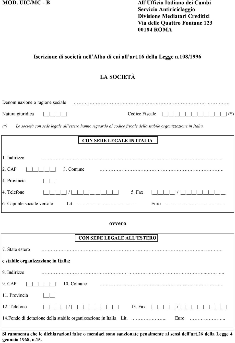 108/1996 LA SOCIETÀ Denominazione o ragione sociale Natura giuridica Codice Fiscale (*) (*) Le società con sede legale all estero hanno riguardo al codice fiscale della stabile organizzazione in