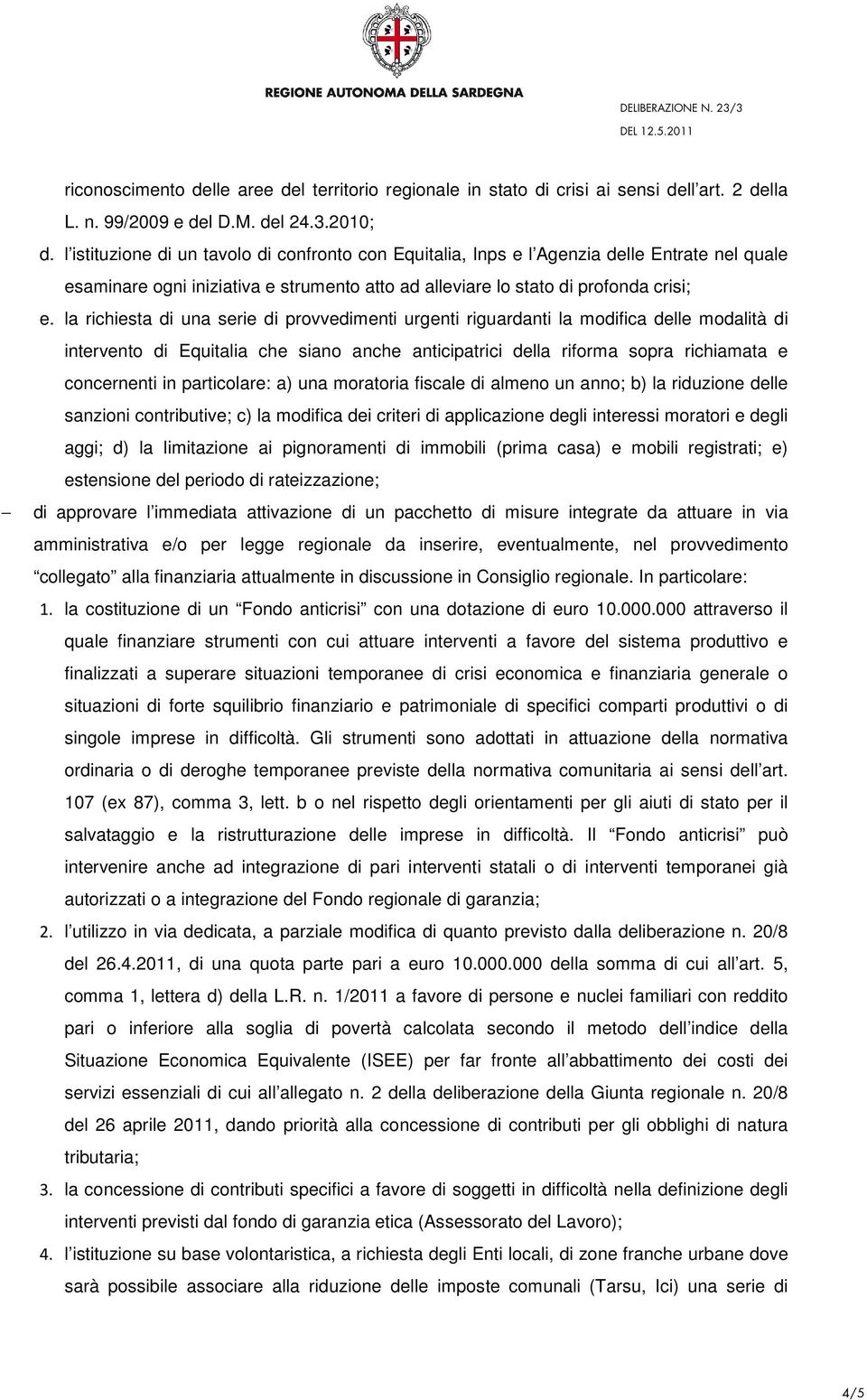 la richiesta di una serie di provvedimenti urgenti riguardanti la modifica delle modalità di intervento di Equitalia che siano anche anticipatrici della riforma sopra richiamata e concernenti in