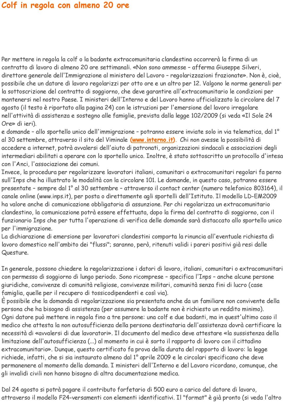 Non è, cioè, possibile che un datore di lavoro regolarizzi per otto ore e un altro per 12.