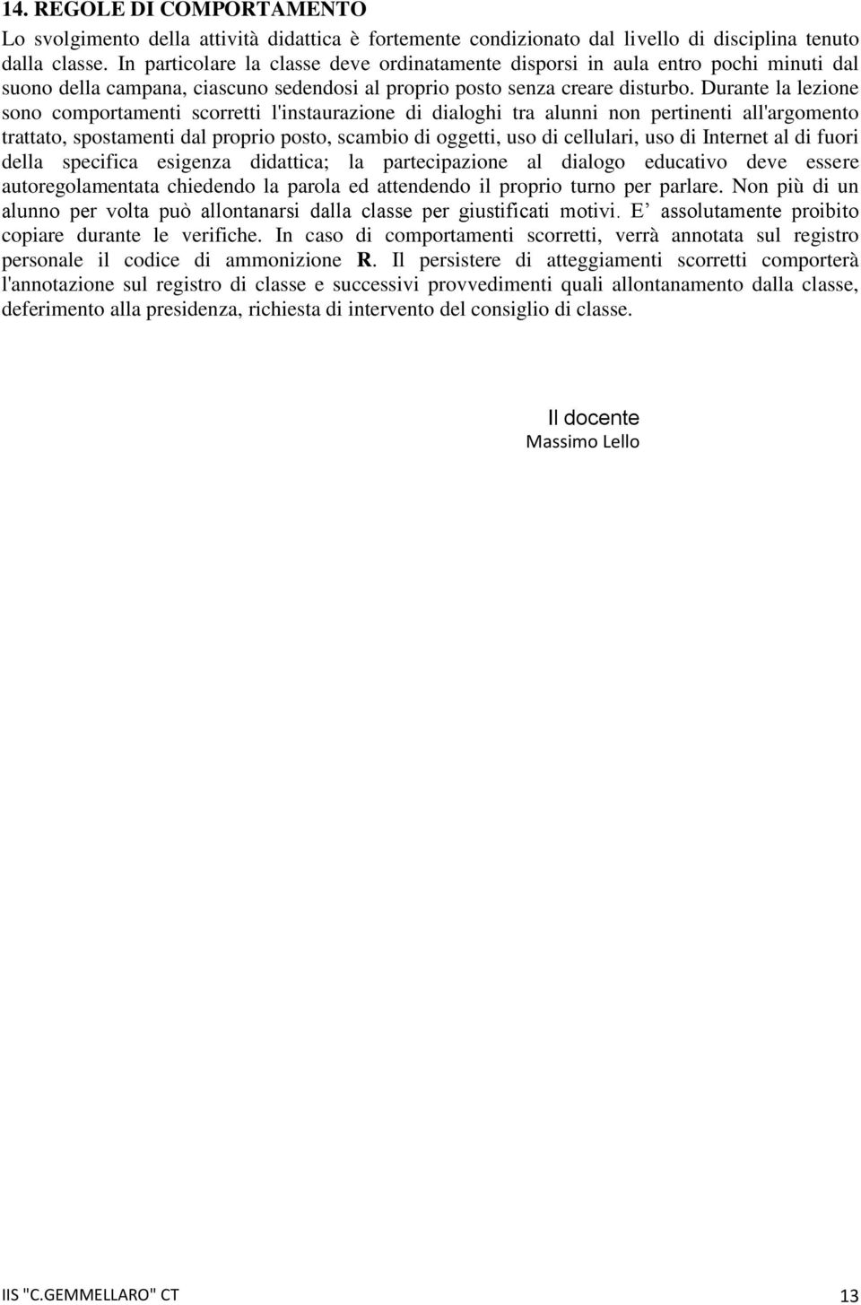 Durante la lezione sono comportamenti scorretti l'instaurazione di dialoghi tra alunni non pertinenti all'argomento trattato, spostamenti dal proprio posto, scambio di oggetti, uso di cellulari, uso