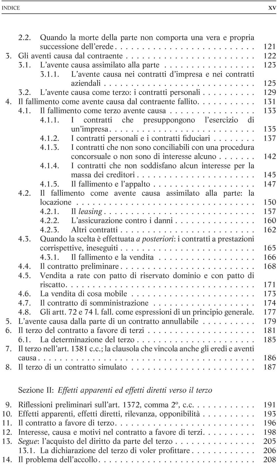 Il fallimento come avente causa dal contraente fallito........... 131 4.1. Il fallimento come terzo avente causa................ 133 4.1.1. I contratti che presuppongono l esercizio di un impresa.