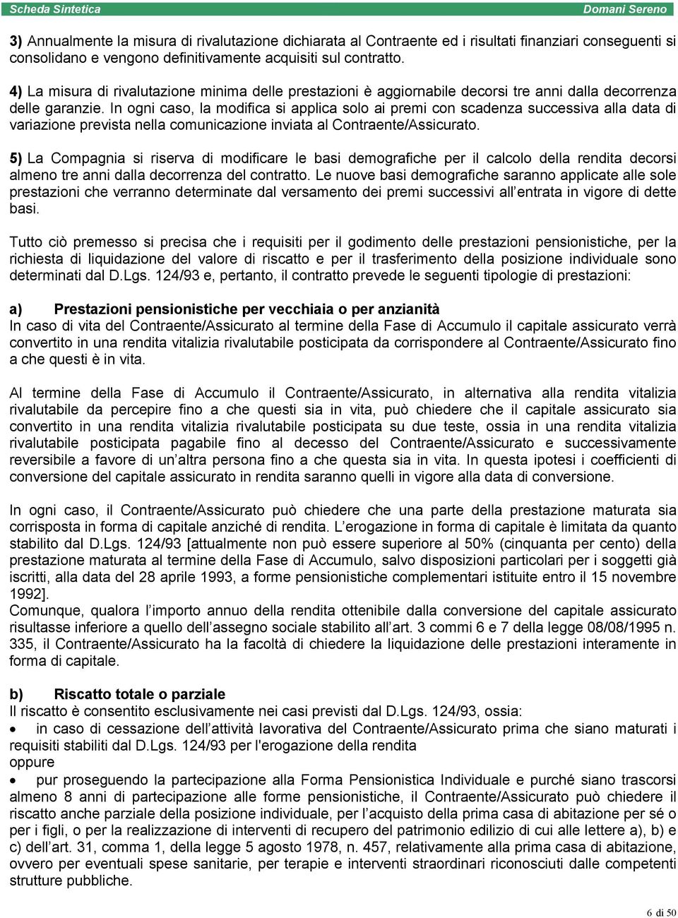 In ogni caso, la modifica si applica solo ai premi con scadenza successiva alla data di variazione prevista nella comunicazione inviata al Contraente/Assicurato.