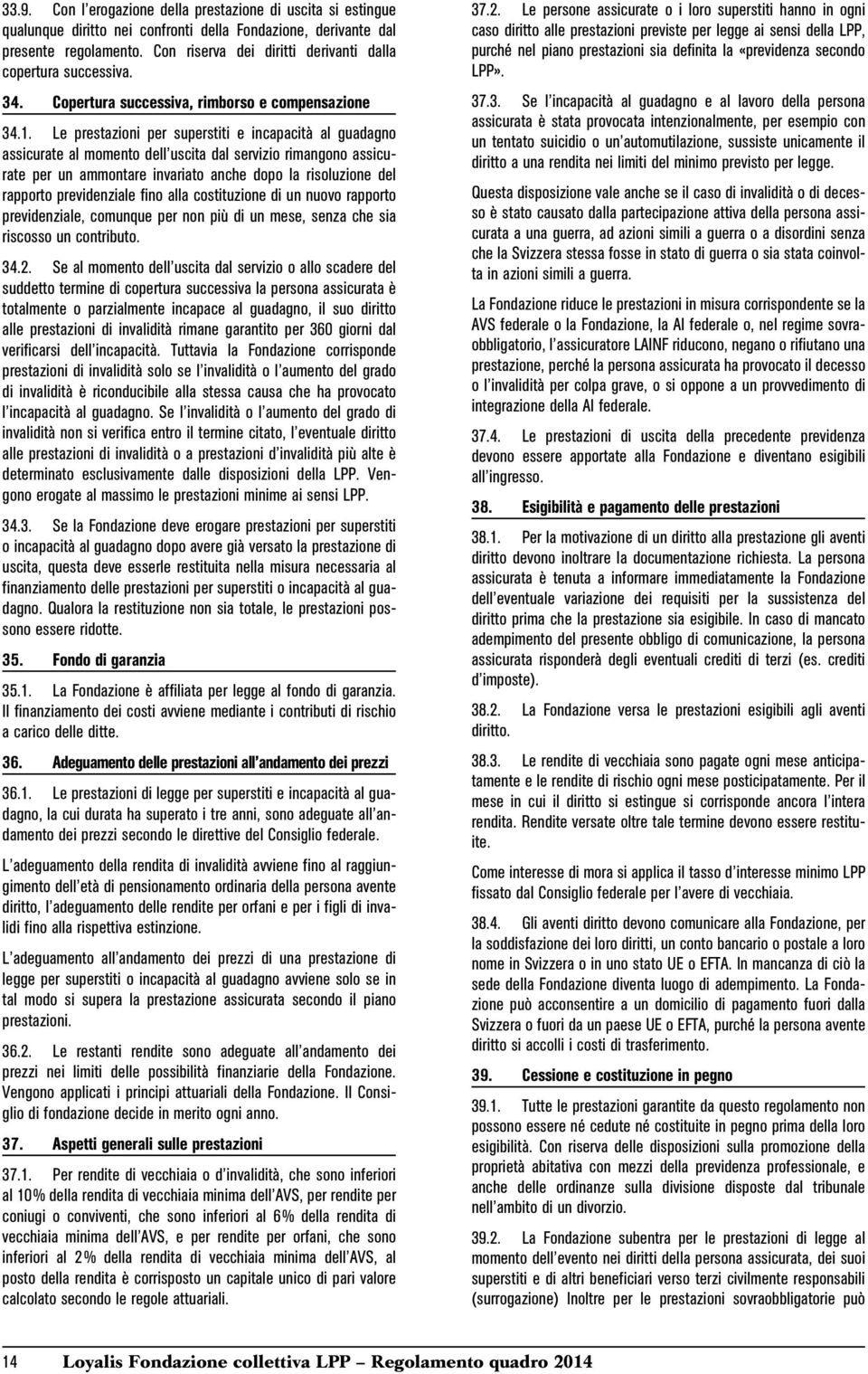 Le prestazioni per superstiti e incapacità al guadagno assicurate al momento dell uscita dal servizio rimangono assicurate per un ammontare invariato anche dopo la risoluzione del rapporto