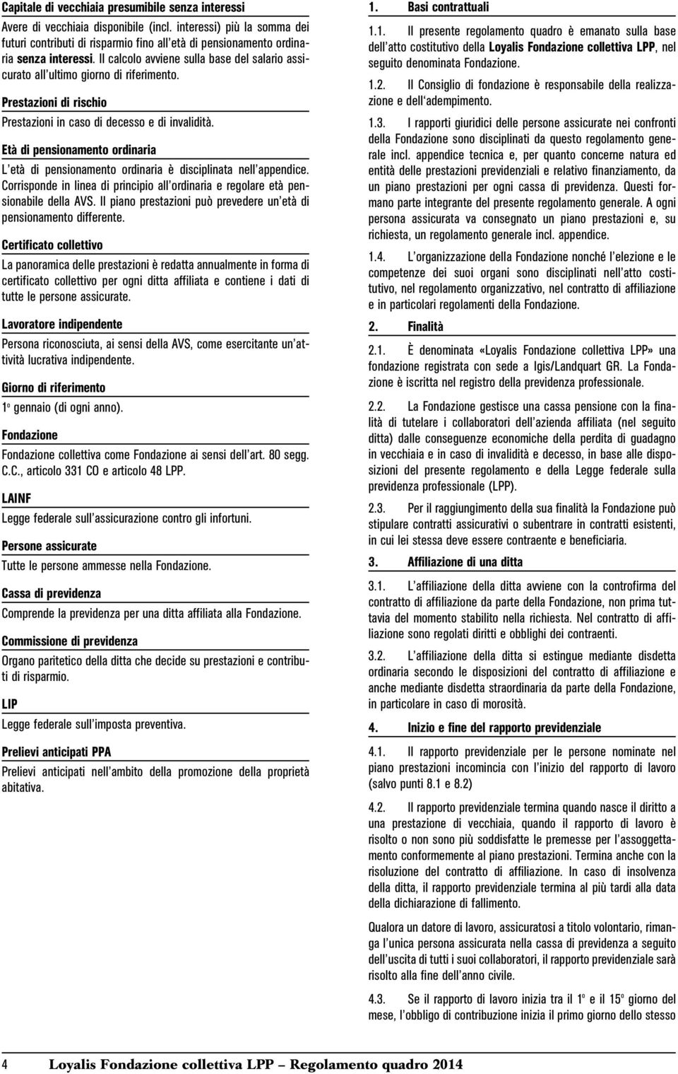 Il calcolo avviene sulla base del salario assicurato all ultimo giorno di riferimento. Prestazioni di rischio Prestazioni in caso di decesso e di invalidità.