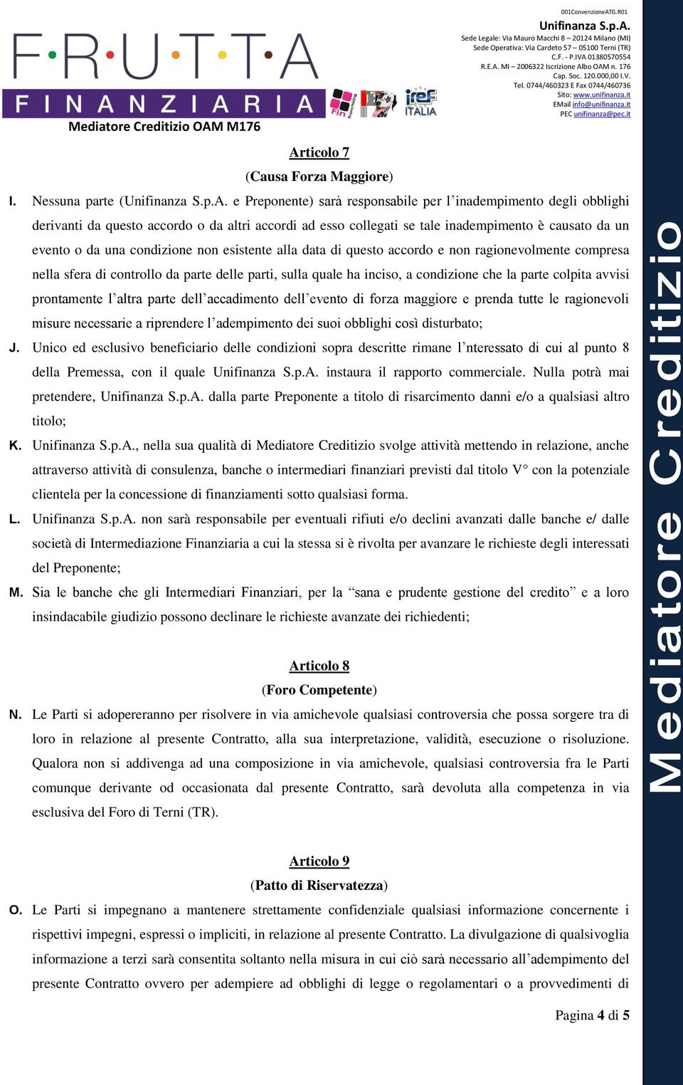 una condizione non esistente alla data di questo accordo e non ragionevolmente compresa nella sfera di controllo da parte delle parti, sulla quale ha inciso, a condizione che la parte colpita avvisi