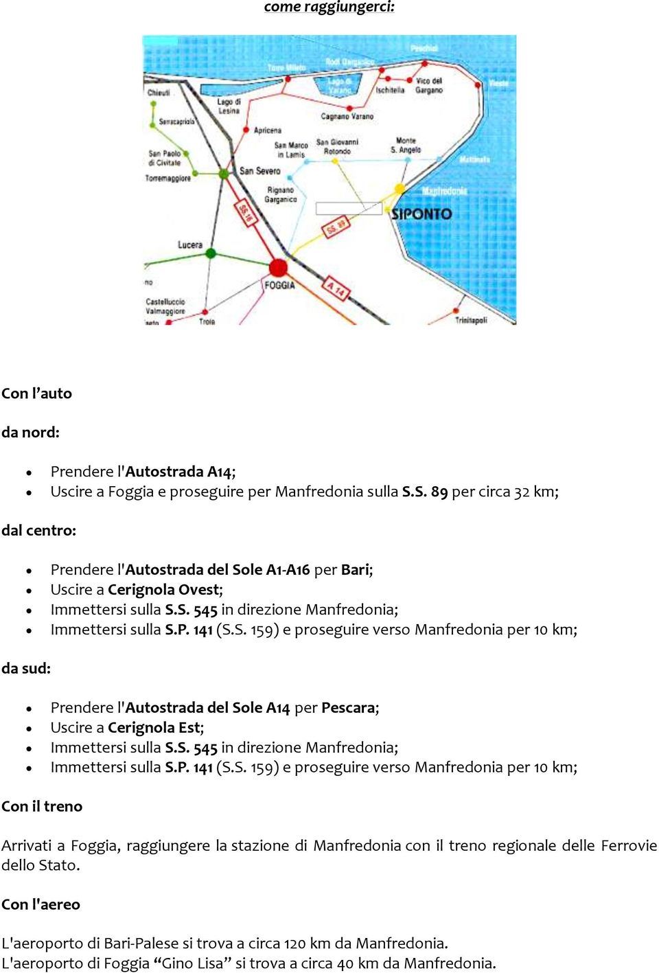 S. 545 in direzione Manfredonia; Immettersi sulla S.P. 141 (S.S. 159) e proseguire verso Manfredonia per 10 km; Con il treno Arrivati a Foggia, raggiungere la stazione di Manfredonia con il treno regionale delle Ferrovie dello Stato.