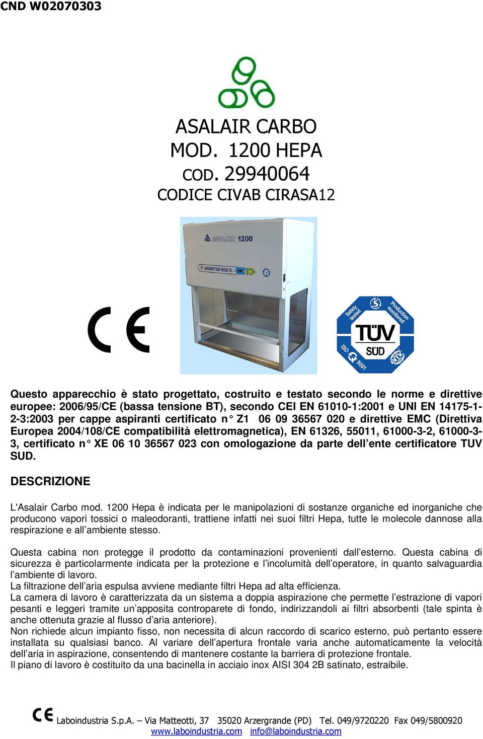 14175-1- 2-3:2003 per cappe aspiranti certificato n Z1 06 09 36567 020 e direttive EMC (Direttiva Europea 2004/108/CE compatibilità elettromagnetica), EN 61326, 55011, 61000-3-2, 61000-3- 3,