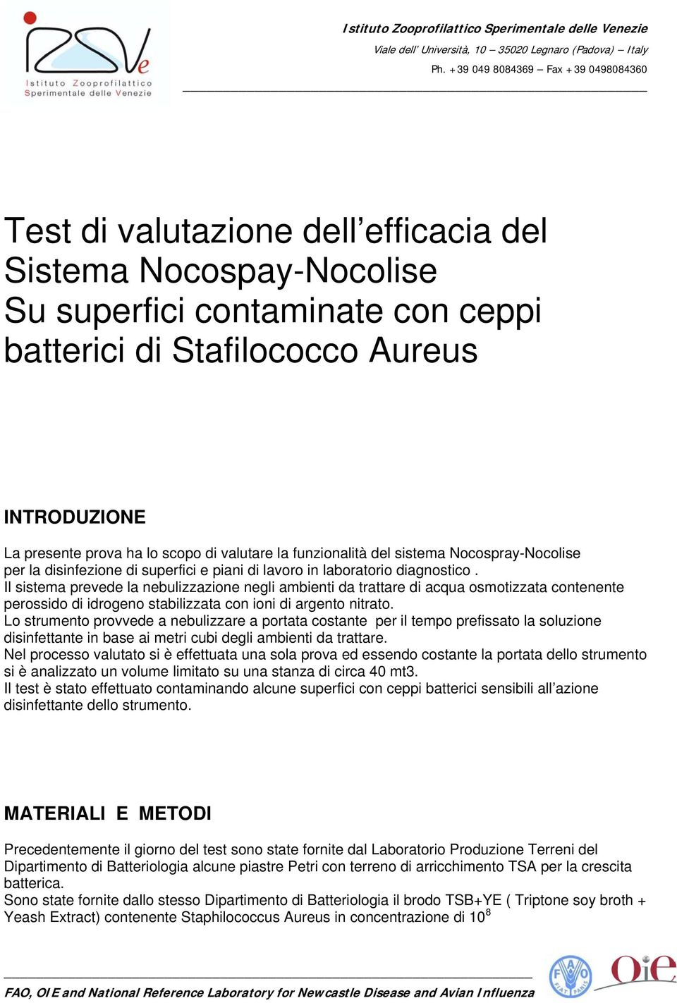 Il sistema prevede la nebulizzazione negli ambienti da trattare di acqua osmotizzata contenente perossido di idrogeno stabilizzata con ioni di argento nitrato.