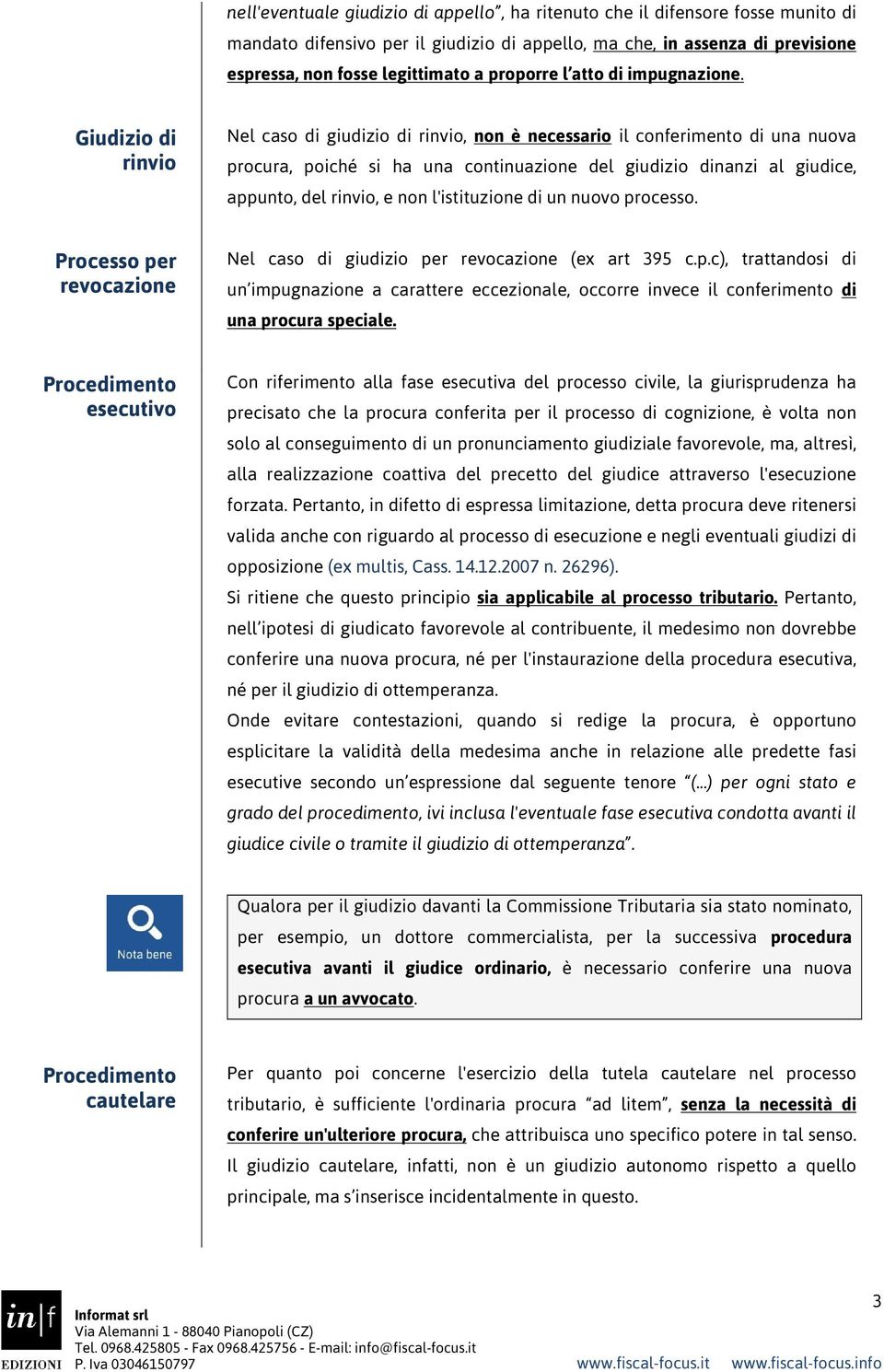 Giudizio di rinvio Nel caso di giudizio di rinvio, non è necessario il conferimento di una nuova procura, poiché si ha una continuazione del giudizio dinanzi al giudice, appunto, del rinvio, e non