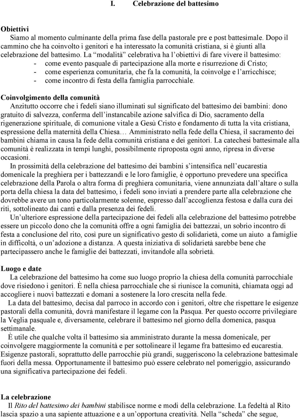 La modalità celebrativa ha l obiettivi di fare vivere il battesimo: - come evento pasquale di partecipazione alla morte e risurrezione di Cristo; - come esperienza comunitaria, che fa la comunità, la