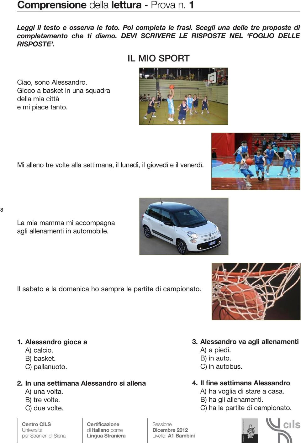 Mi alleno tre volte alla settimana, il lunedì, il giovedì e il venerdì. 8 La mia mamma mi accompagna agli allenamenti in automobile. Il sabato e la domenica ho sempre le partite di campionato. 1.