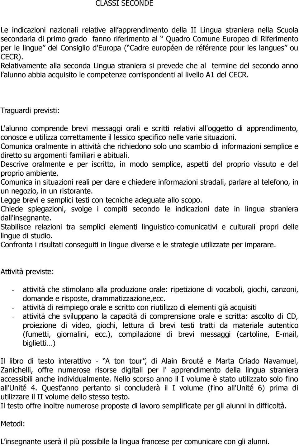 Relativamente alla seconda Lingua straniera si prevede che al termine del secondo anno l alunno abbia acquisito le competenze corrispondenti al livello A1 del CECR.