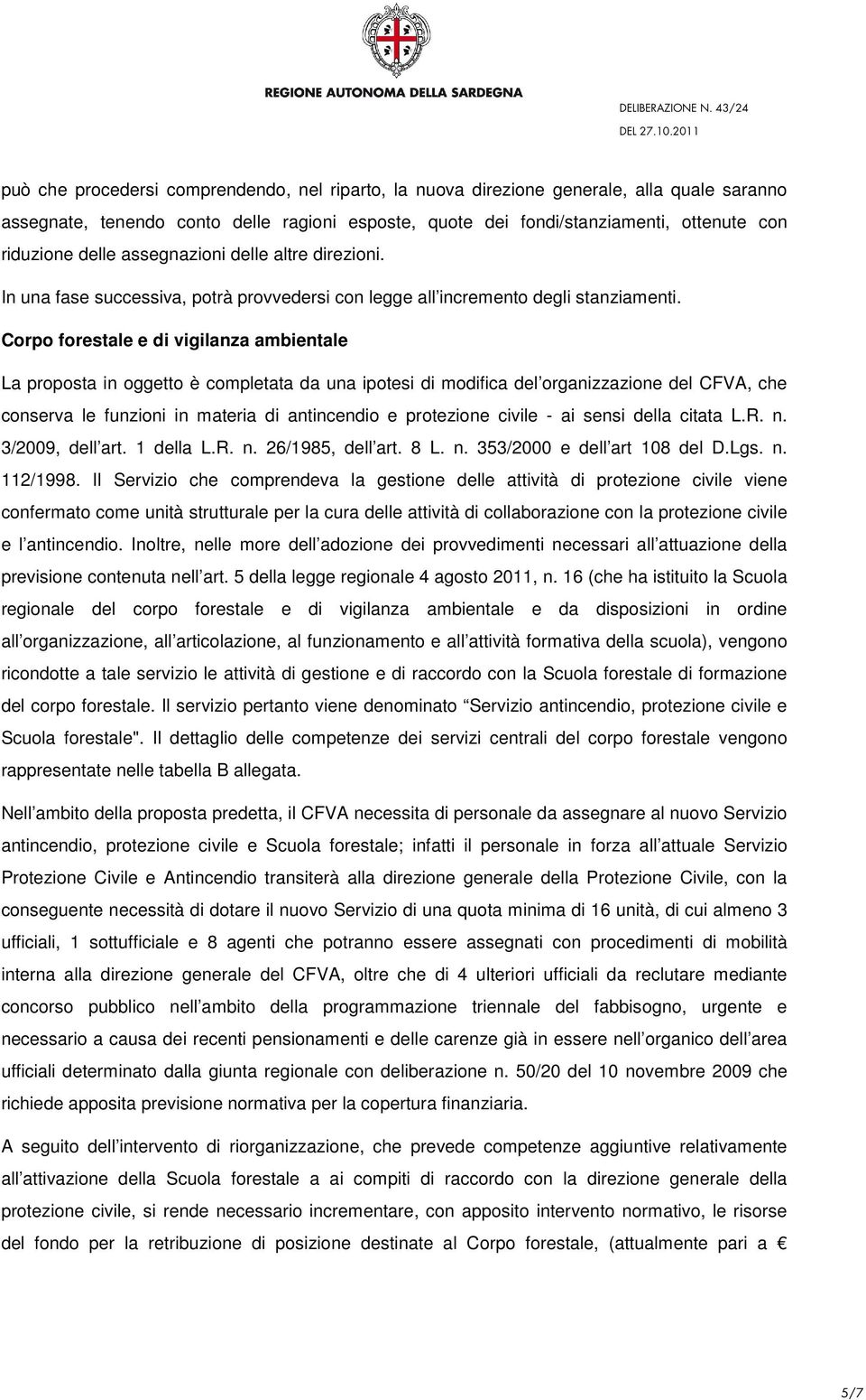 Corpo forestale e di vigilanza ambientale La proposta in oggetto è completata da una ipotesi di modifica del organizzazione del CFVA, che conserva le funzioni in materia di antincendio e protezione