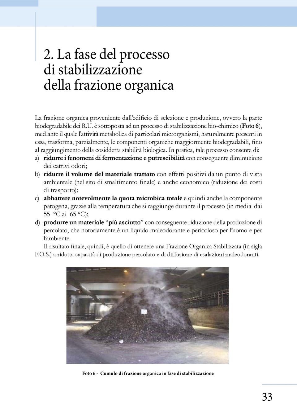 In pratica, tale processo consente di: a) ridurre i fenomeni di fermentazione e putrescibilità con conseguente diminuzione dei cattivi odori; b) ridurre il volume del materiale trattato con effetti