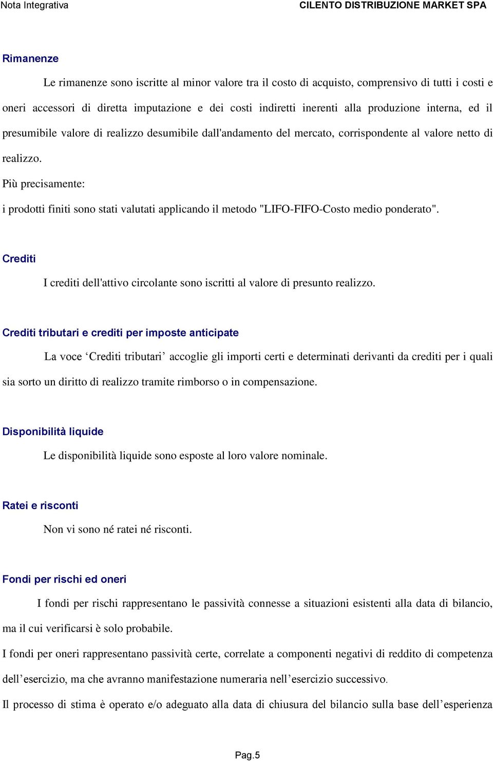 Più precisamente: i prodotti finiti sono stati valutati applicando il metodo "LIFO-FIFO-Costo medio ponderato". Crediti I crediti dell'attivo circolante sono iscritti al valore di presunto realizzo.