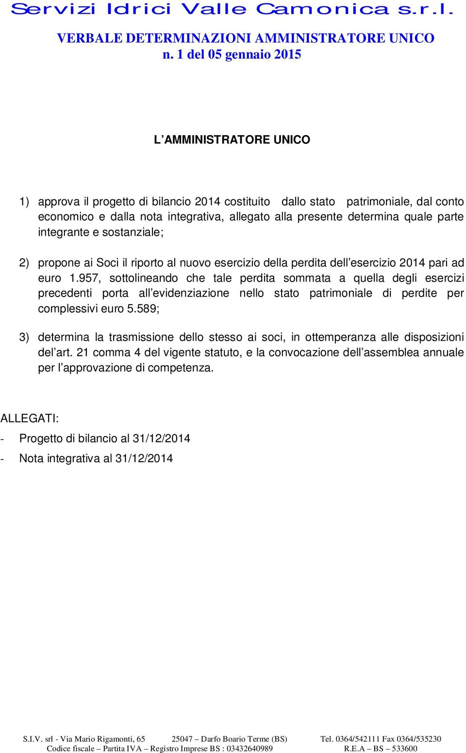 determina quale parte integrante e sostanziale; 2) propone ai Soci il riporto al nuovo esercizio della perdita dell esercizio 2014 pari ad euro 1.