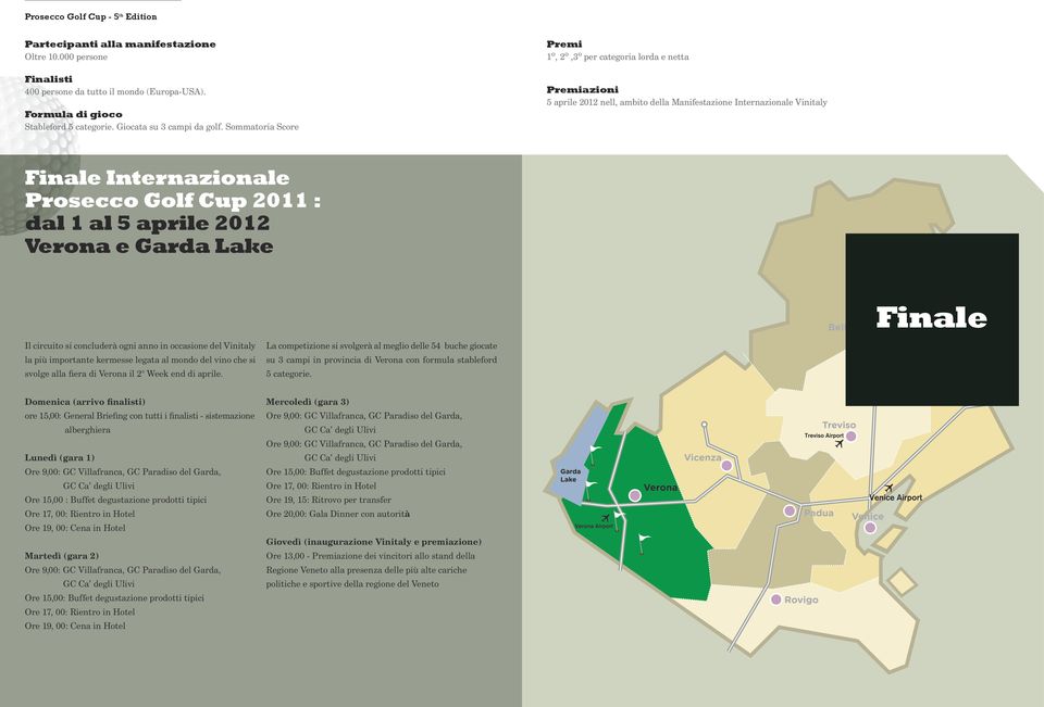 1 al 5 aprile 2012 Verona e Garda Lake Finale Il circuito si concluderà ogni anno in occasione del Vinitaly la più importante kermesse legata al mondo del vino che si svolge alla fiera di Verona il 2