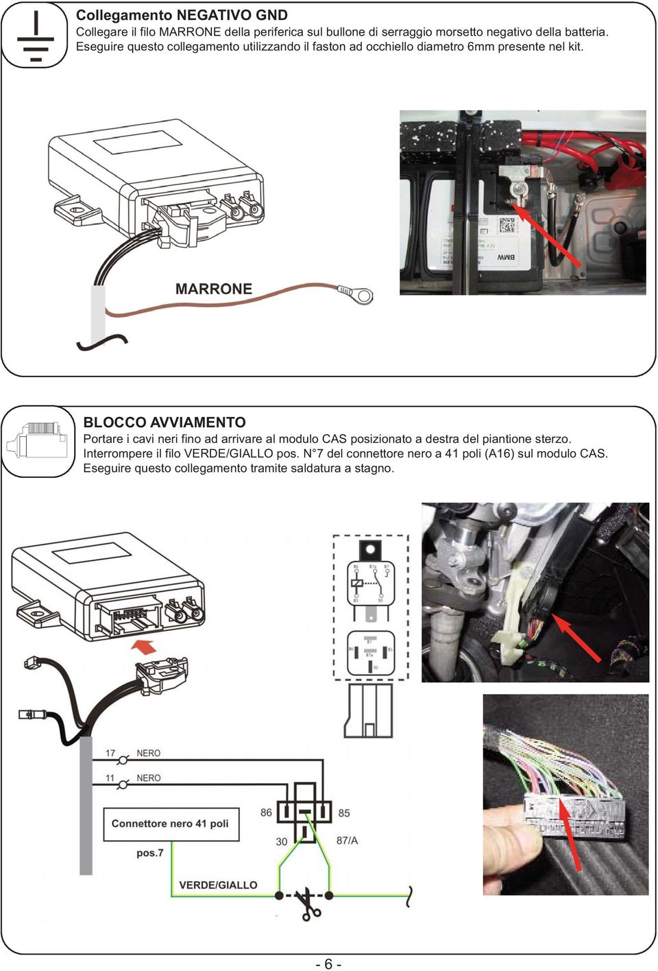 BLOCCO AVVIAMENTO Portare i cavi neri fino ad arrivare al modulo CAS posizionato a destra del piantione sterzo.