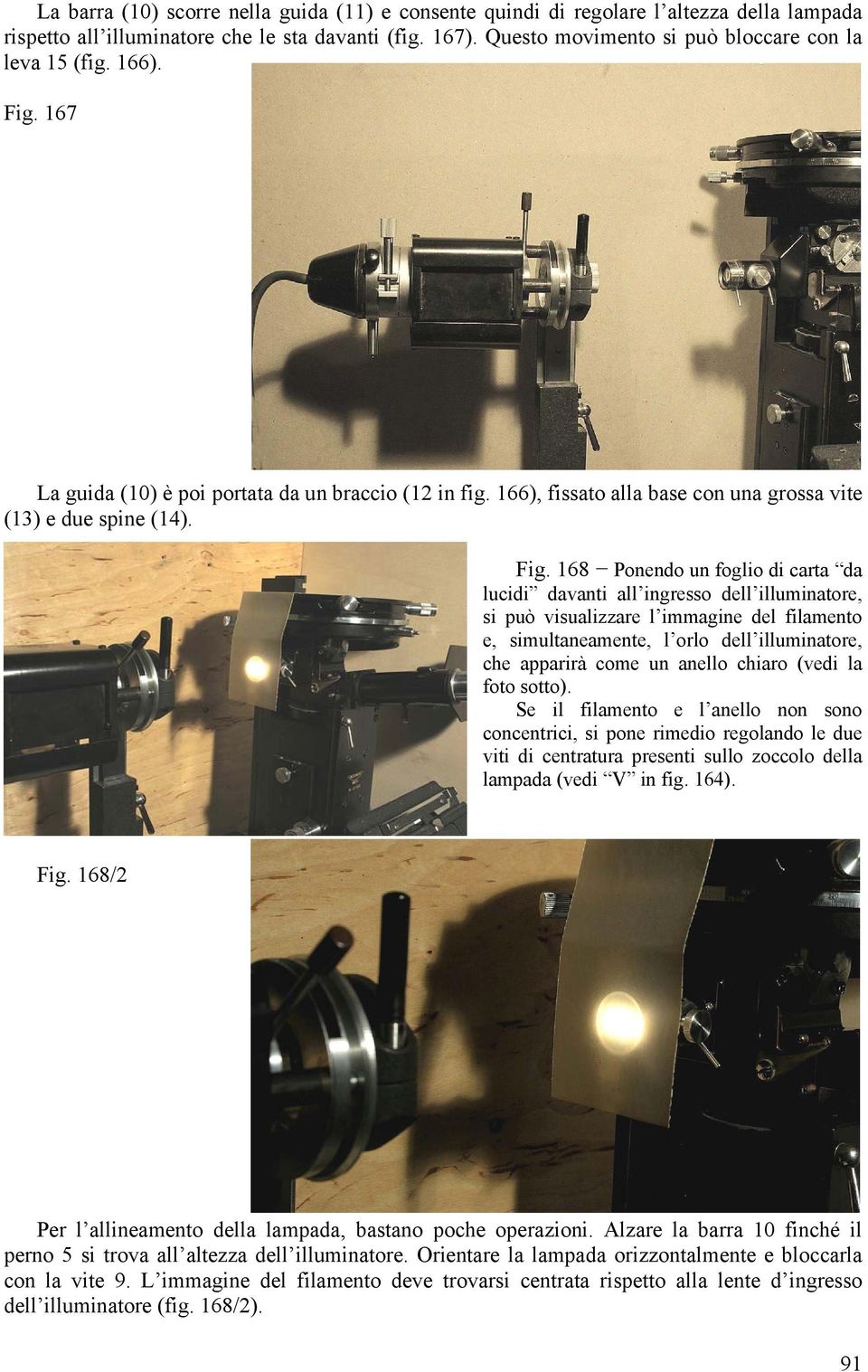 167 La guida (10) è poi portata da un braccio (12 in fig. 166), fissato alla base con una grossa vite (13) e due spine (14). Fig.