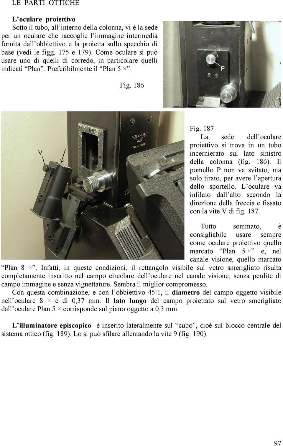 187 La sede dell oculare proiettivo si trova in un tubo incernierato sul lato sinistro della colonna (fig. 186). Il pomello P non va svitato, ma solo tirato, per avere l apertura dello sportello.