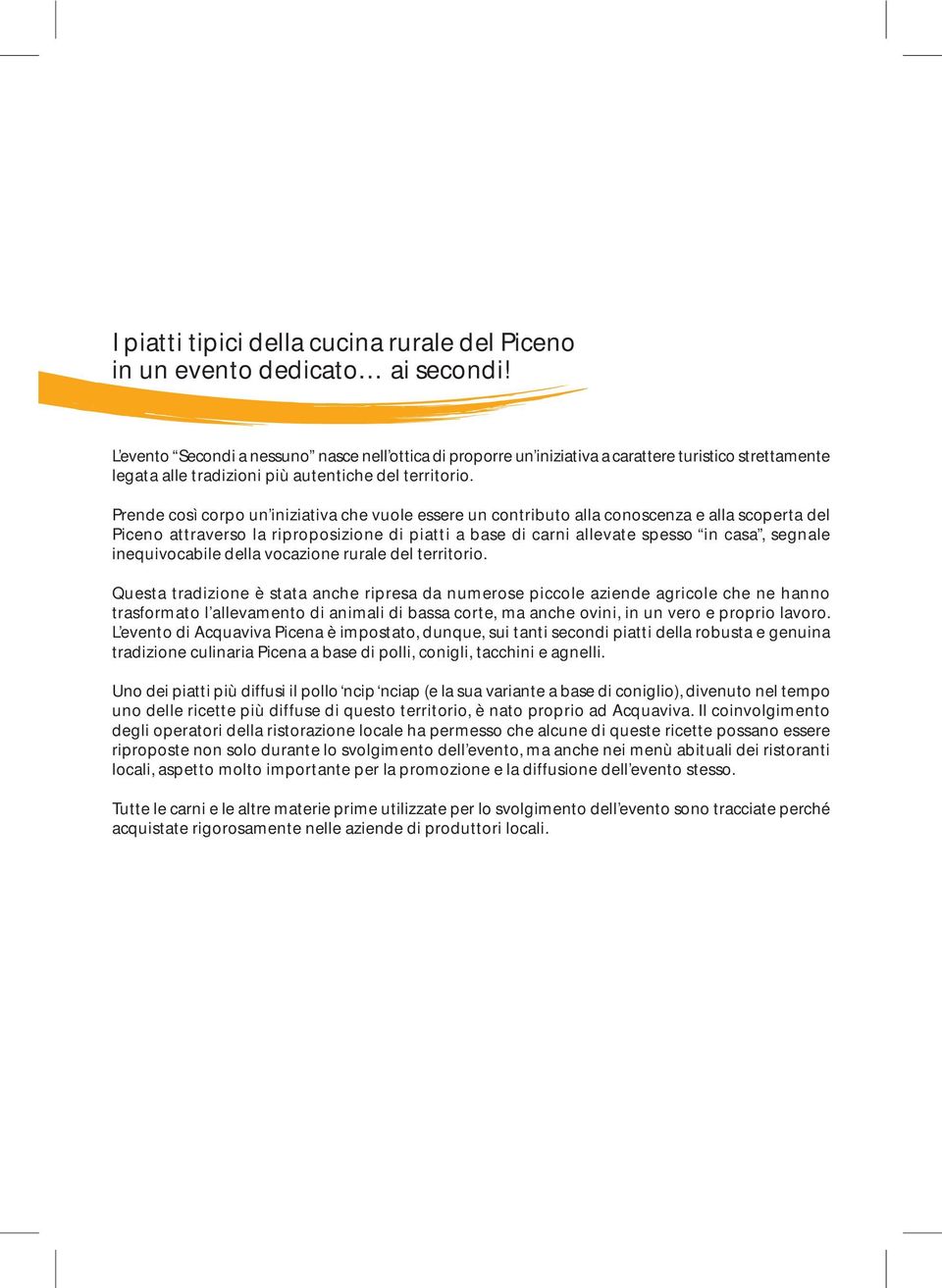 Prende così corpo un iniziativa che vuole essere un contributo alla conoscenza e alla scoperta del Piceno attraverso la riproposizione di piatti a base di carni allevate spesso in casa, segnale