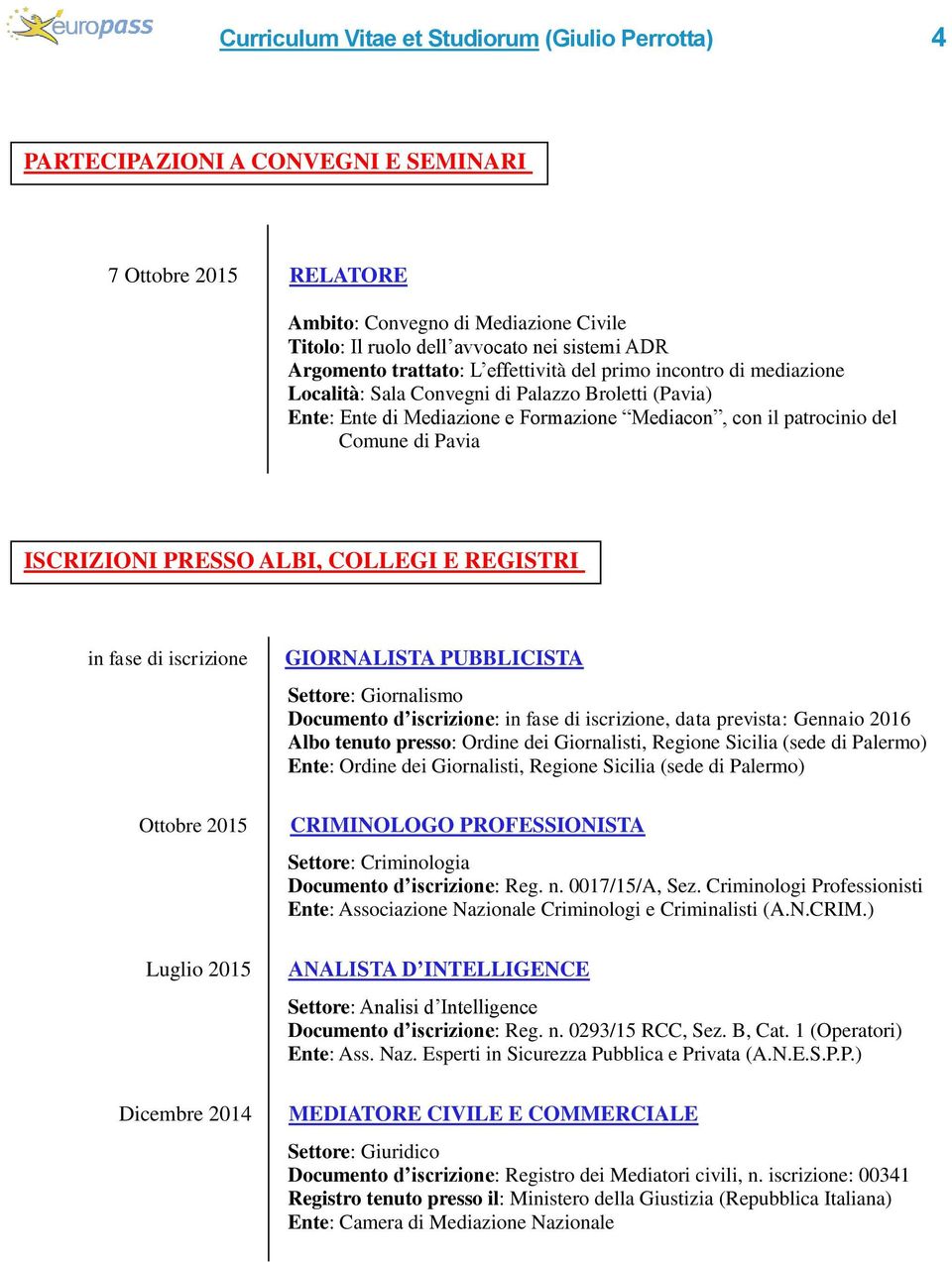 Pavia ISCRIZIONI PRESSO ALBI, COLLEGI E REGISTRI in fase di iscrizione Ottobre 2015 Luglio 2015 Dicembre 2014 GIORNALISTA PUBBLICISTA Settore: Giornalismo Documento d iscrizione: in fase di