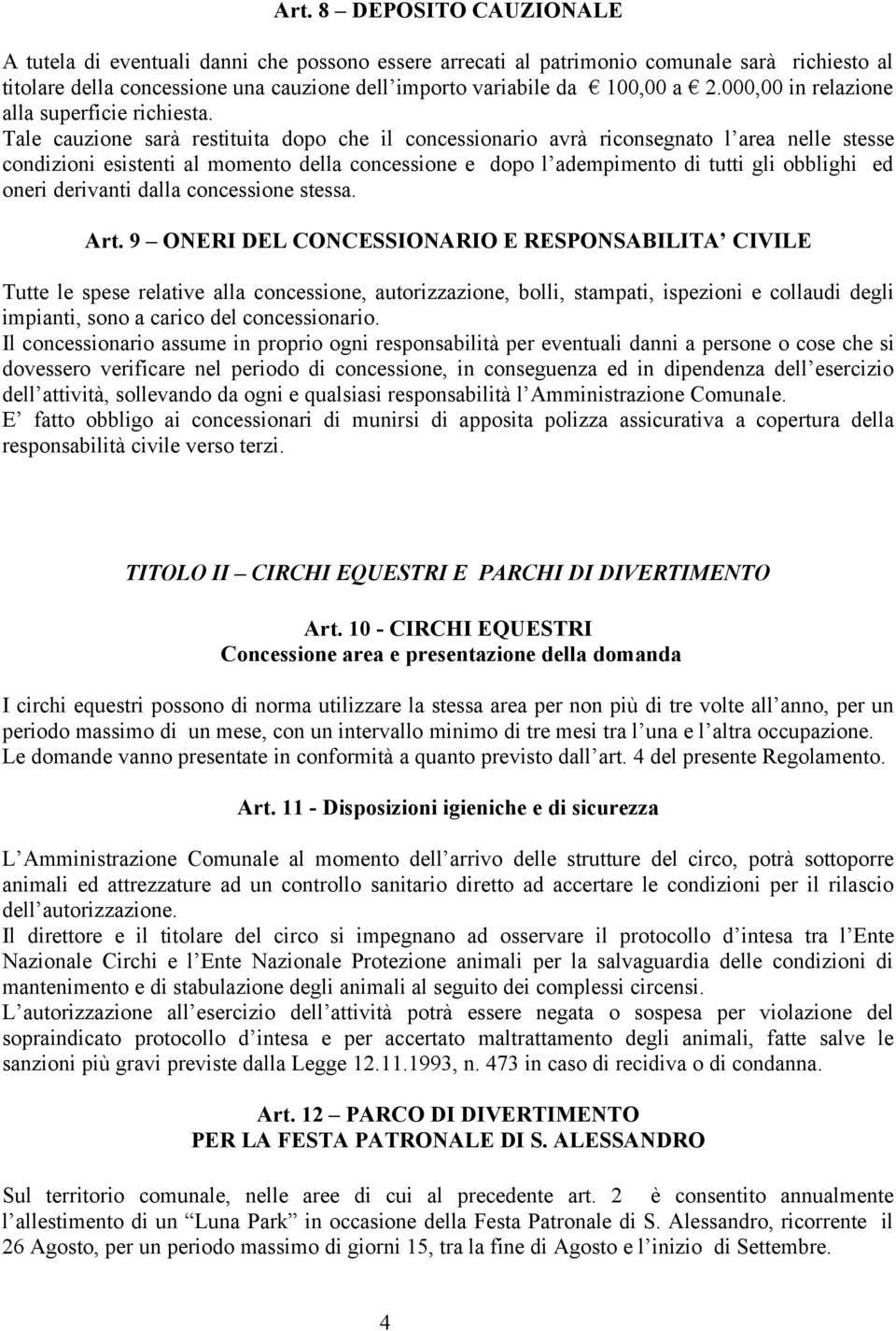 Tale cauzione sarà restituita dopo che il concessionario avrà riconsegnato l area nelle stesse condizioni esistenti al momento della concessione e dopo l adempimento di tutti gli obblighi ed oneri