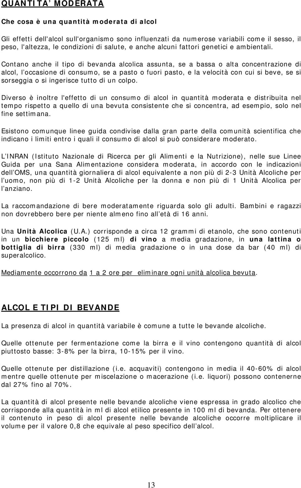 Contano anche il tipo di bevanda alcolica assunta, se a bassa o alta concentrazione di alcol, l occasione di consumo, se a pasto o fuori pasto, e la velocità con cui si beve, se si sorseggia o si