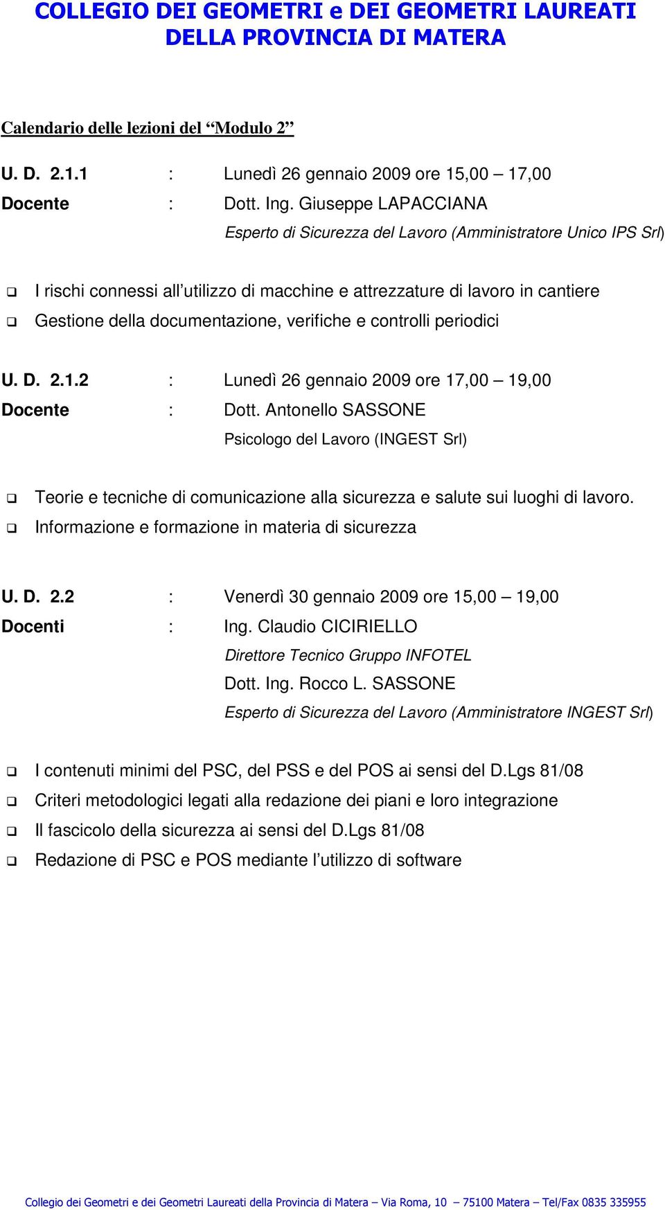 2 : Lunedì 26 gennaio 2009 ore 17,00 19,00 Docente : Dott. Antonello SASSONE Psicologo del Lavoro (INGEST Srl) Teorie e tecniche di comunicazione alla sicurezza e salute sui luoghi di lavoro.