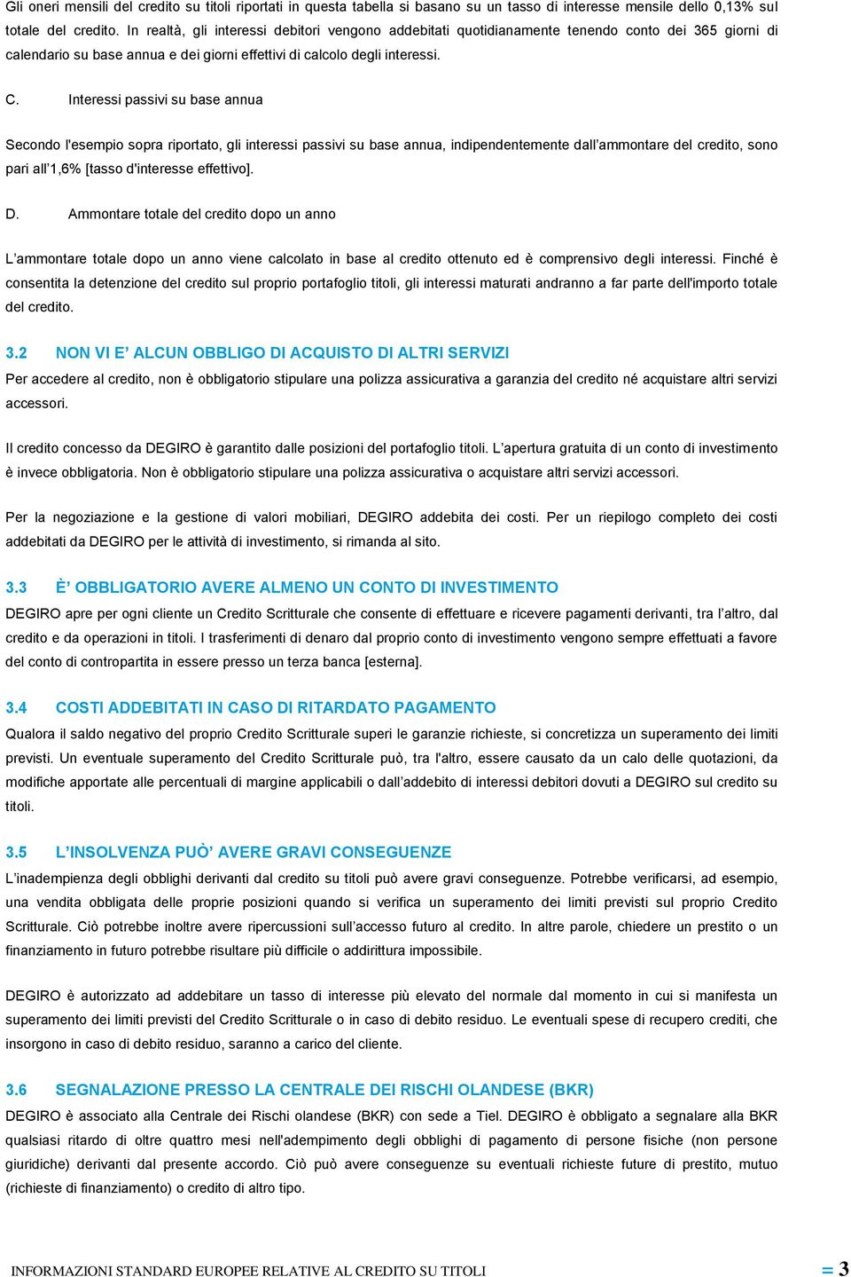 Interessi passivi su base annua Secondo l'esempio sopra riportato, gli interessi passivi su base annua, indipendentemente dall ammontare del credito, sono pari all 1,6% [tasso d'interesse effettivo].