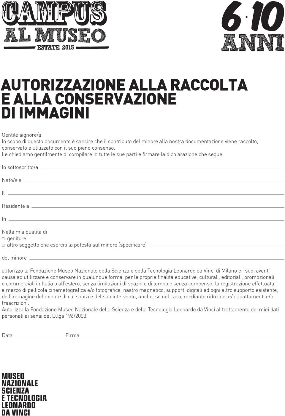 Io sottoscritto/a Nato/a a Il Residente a In Nella mia qualità di genitore altro soggetto che eserciti la potestà sul minore (specificare) del minore autorizzo la Fondazione Museo Nazionale della