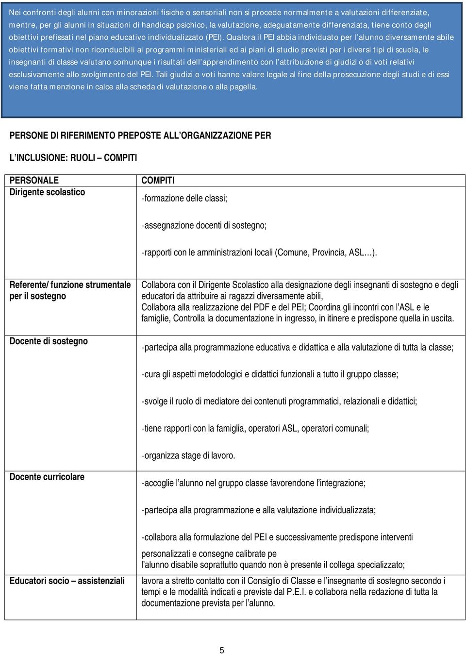 Qualora il PEI abbia individuato per l alunno diversamente abile obiettivi formativi non riconducibili ai programmi ministeriali ed ai piani di studio previsti per i diversi tipi di scuola, le