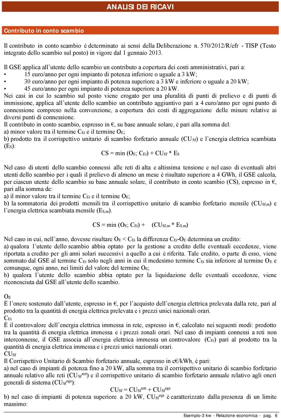 IlGSEapplicaal utentedeloscambiouncontributoacoperturadeicostiamministrativi,paria: 15 euro/anno per ogni impianto di potenza inferiore o uguale a 3 kw; 30 euro/anno per ogni impianto di potenza