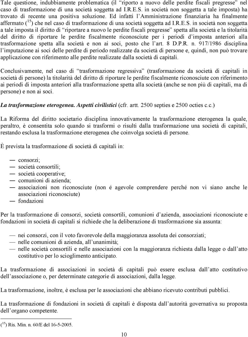 Ed infatti l Amministrazione finanziaria ha finalmente affermato ( 15 ) che nel caso di trasformazione di una società soggetta ad I.R.E.S.