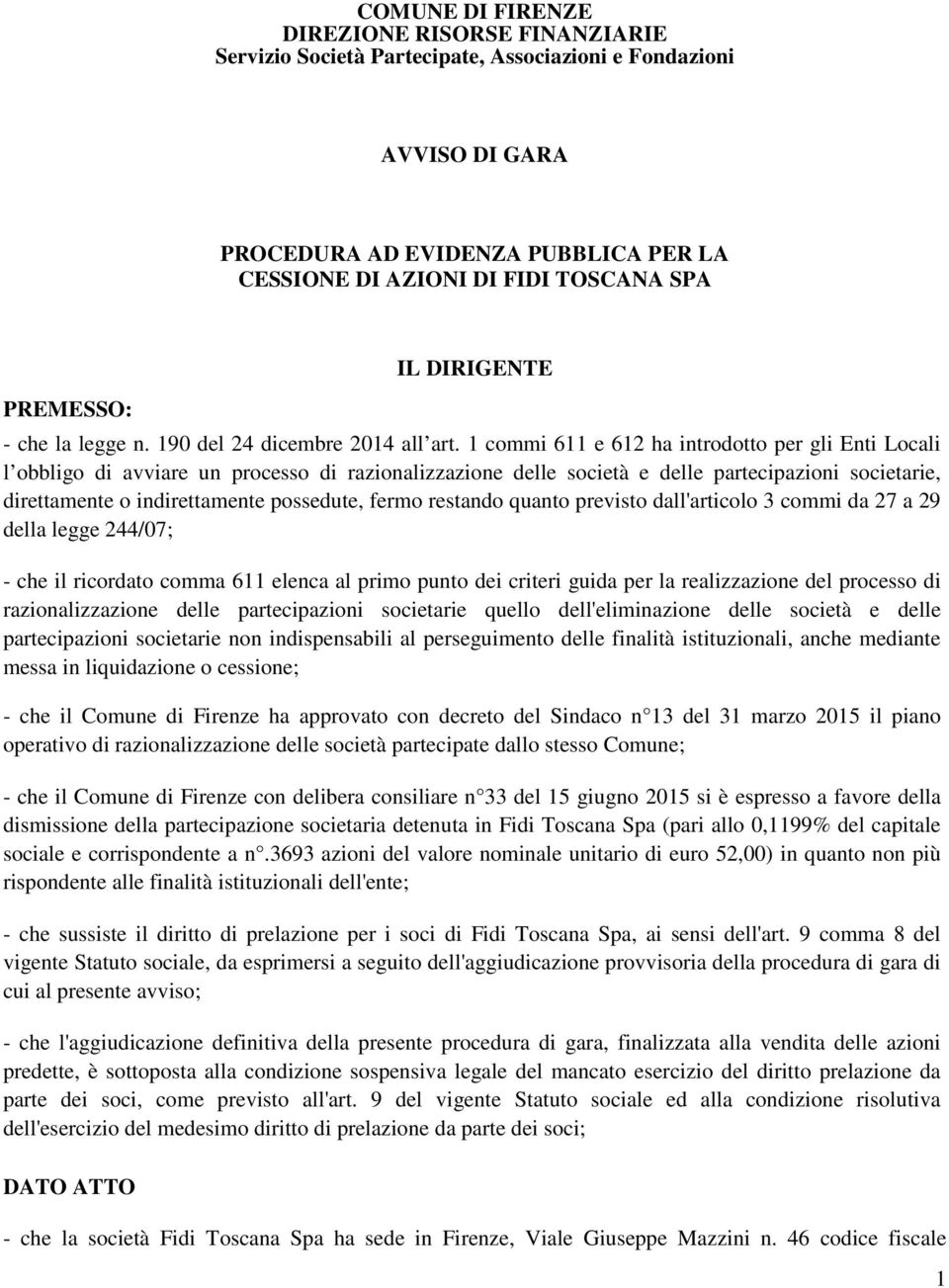 1 commi 611 e 612 ha introdotto per gli Enti Locali l obbligo di avviare un processo di razionalizzazione delle società e delle partecipazioni societarie, direttamente o indirettamente possedute,