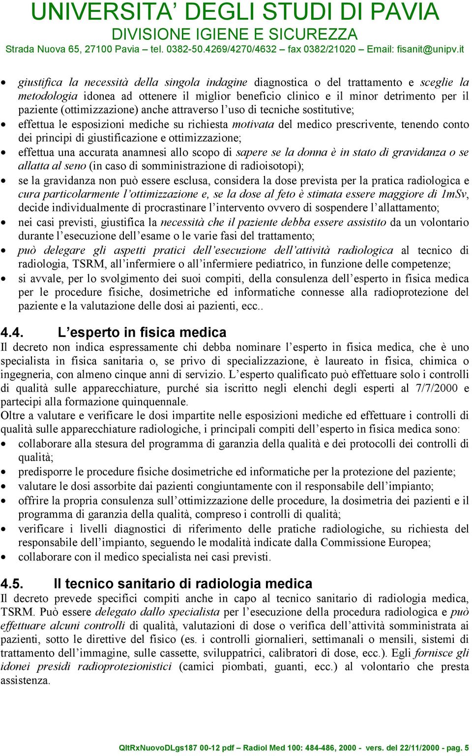 ottimizzazione; effettua una accurata anamnesi allo scopo di sapere se la donna è in stato di gravidanza o se allatta al seno (in caso di somministrazione di radioisotopi); se la gravidanza non può