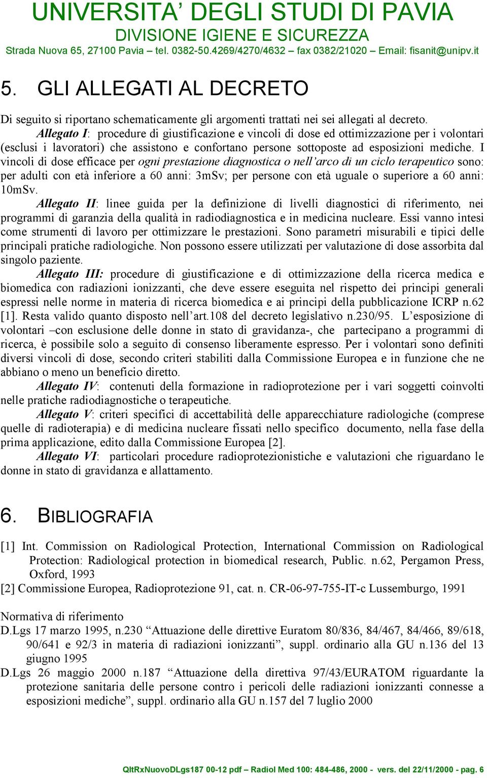 I vincoli di dose efficace per ogni prestazione diagnostica o nell arco di un ciclo terapeutico sono: per adulti con età inferiore a 60 anni: 3mSv; per persone con età uguale o superiore a 60 anni: