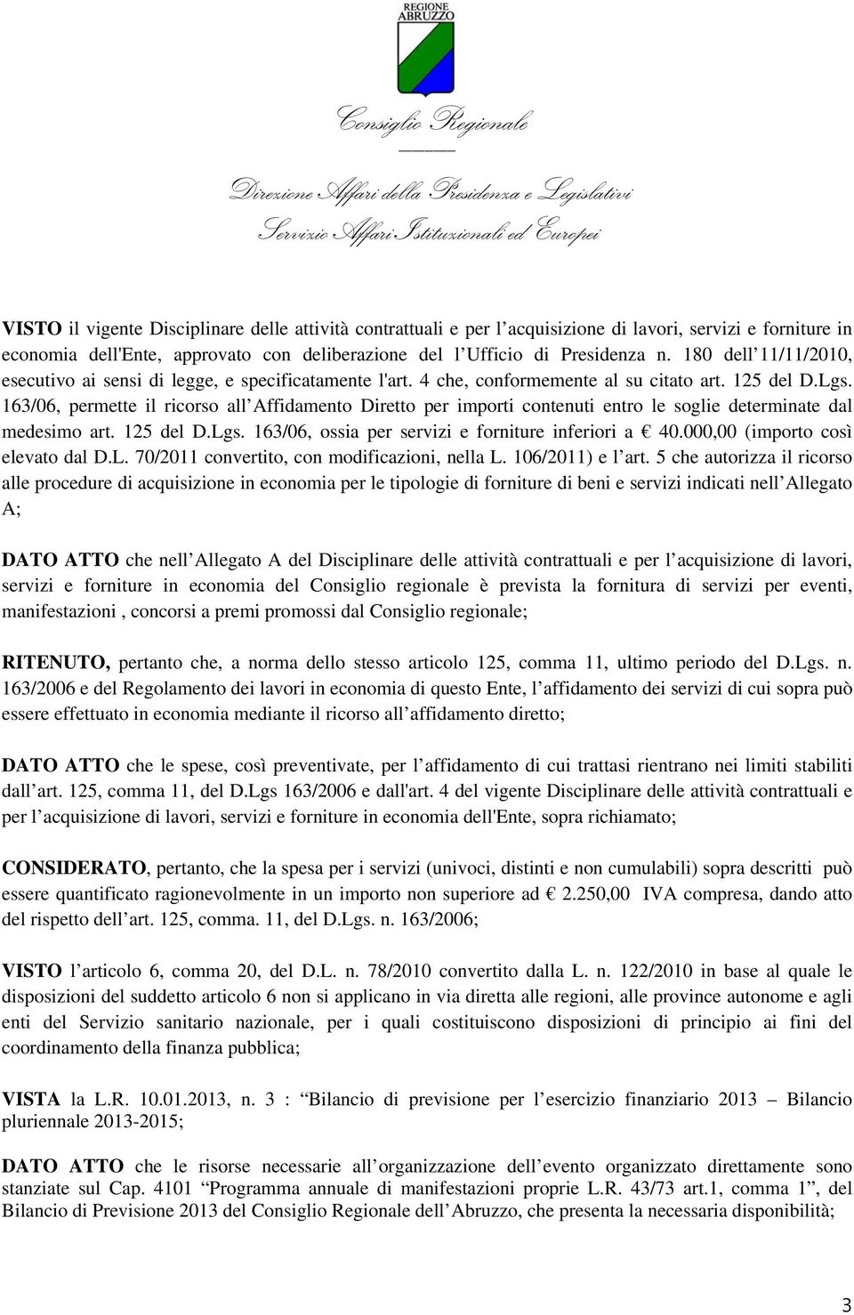 163/06, permette il ricorso all Affidamento Diretto per importi contenuti entro le soglie determinate dal medesimo art. 125 del D.Lgs. 163/06, ossia per servizi e forniture inferiori a 40.