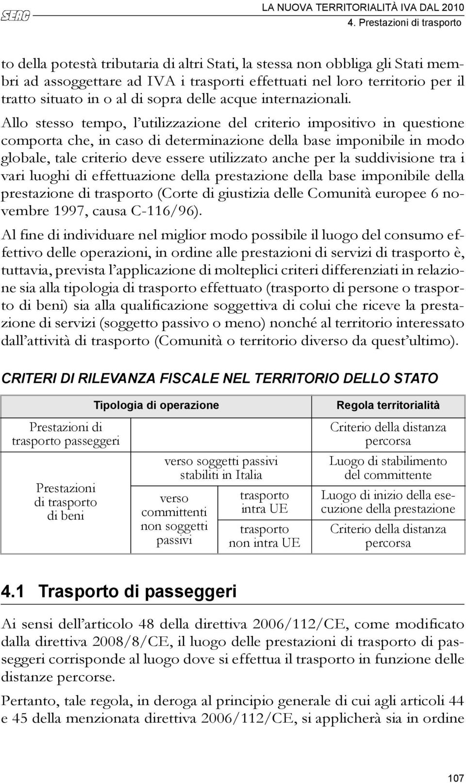 Allo stesso tempo, l utilizzazione del criterio impositivo in questione comporta che, in caso di determinazione della base imponibile in modo globale, tale criterio deve essere utilizzato anche per