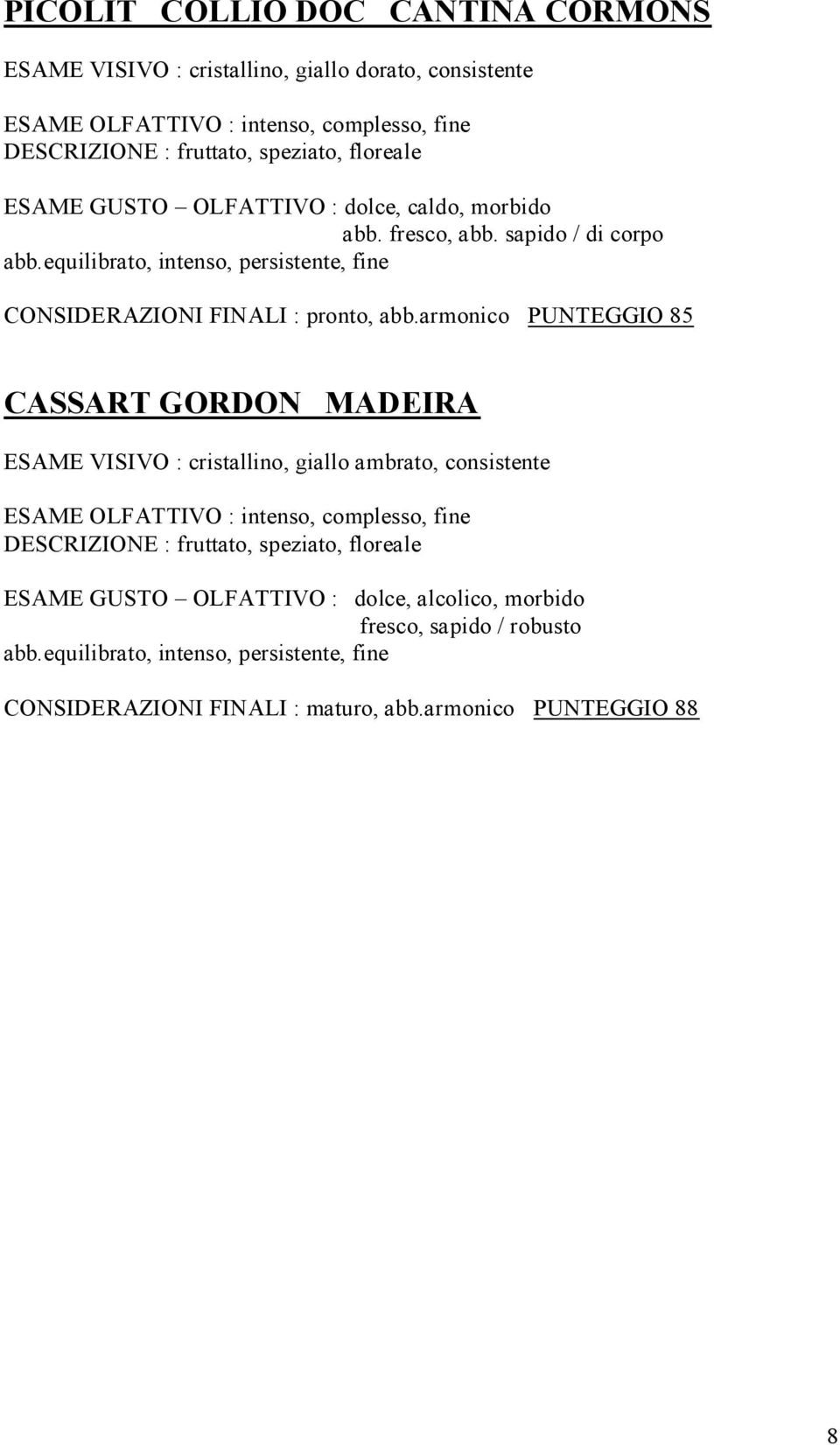 armonico PUNTEGGIO 85 CASSART GORDON MADEIRA ESAME VISIVO : cristallino, giallo ambrato, consistente DESCRIZIONE : fruttato, speziato, floreale ESAME